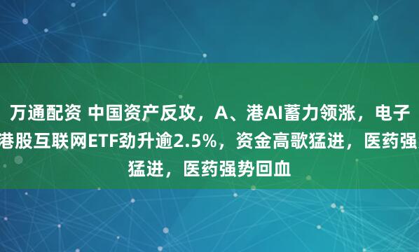 万通配资 中国资产反攻，A、港AI蓄力领涨，电子ETF、港股互联网ETF劲升逾2.5%，资金高歌猛进，医药强势回血
