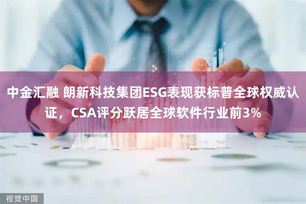 中金汇融 朗新科技集团ESG表现获标普全球权威认证，CSA评分跃居全球软件行业前3%